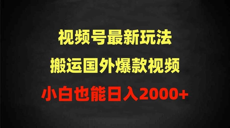 2024视频号最新玩法，搬运国外爆款视频，100%过原创，小白也能日入2000+|明哥资源
