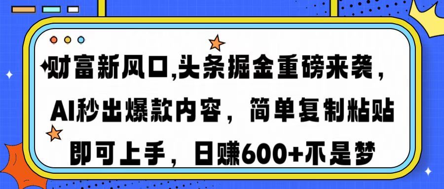 财富新风口,头条掘金重磅来袭,AI秒出爆款内容,简单复制粘贴即可上手,日赚600+不是梦|明哥资源