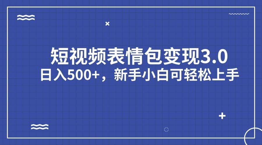 短视频表情包变现项目3.0，日入500+，新手小白轻松上手（教程+资料）|明哥资源