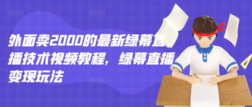 外面卖2000的最新绿幕直播技术视频教程，绿幕直播变现玩法|明哥资源