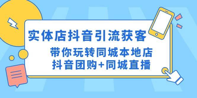 实体店抖音引流获客实操课：带你玩转同城本地店抖音团购+同城直播|明哥资源