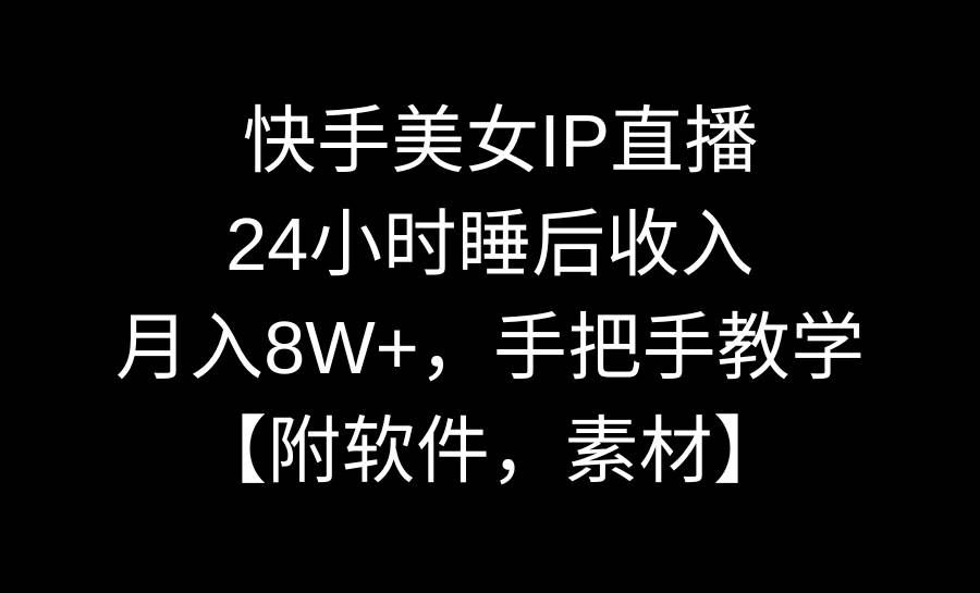 快手美女IP直播,24小时睡后收入,月入8W+,手把手教学【附软件,素材】|明哥资源