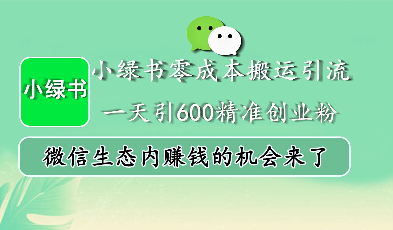 小绿书零成本搬运引流，一天引600精准创业粉，微信生态内赚钱的机会来了|明哥资源