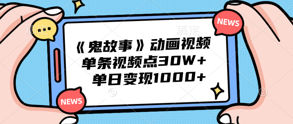 《鬼故事》动画视频，单条视频点赞30W+，单日变现1000+|明哥资源