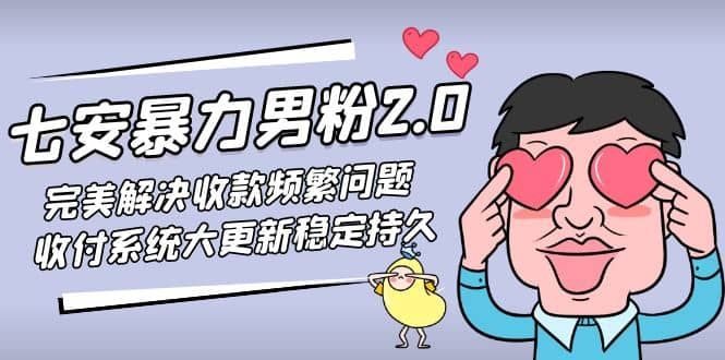 七安暴力男粉2.0 完美解决收款频繁问题 收付系统大更新稳定持久(教程+素材)|明哥资源