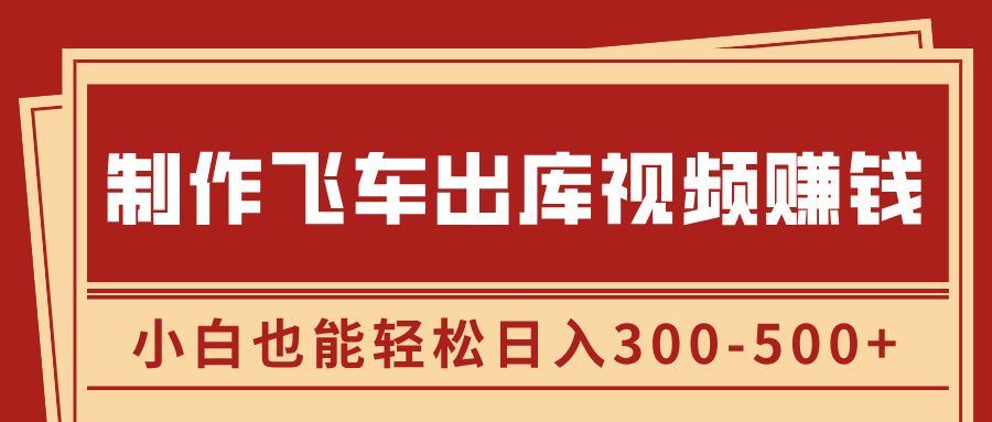 制作飞车出库视频赚钱,玩信息差一单赚50-80,小白也能轻松日入300-500+|明哥资源