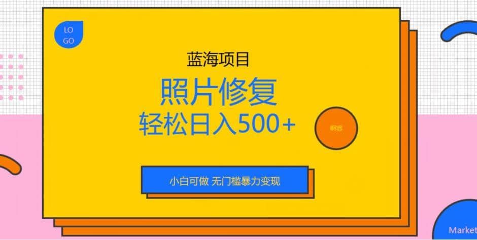 蓝海项目照片修复，轻松日入500+，小白可做无门槛暴力变现【揭秘】|明哥资源
