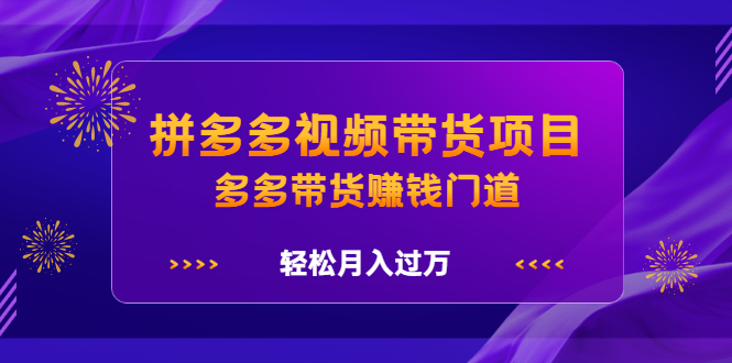 拼多多视频带货项目，多多带货赚钱门道 价值368元|明哥资源