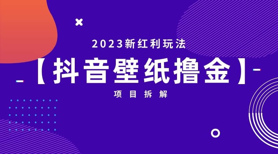 2023新红利玩法：抖音壁纸撸金项目|明哥资源