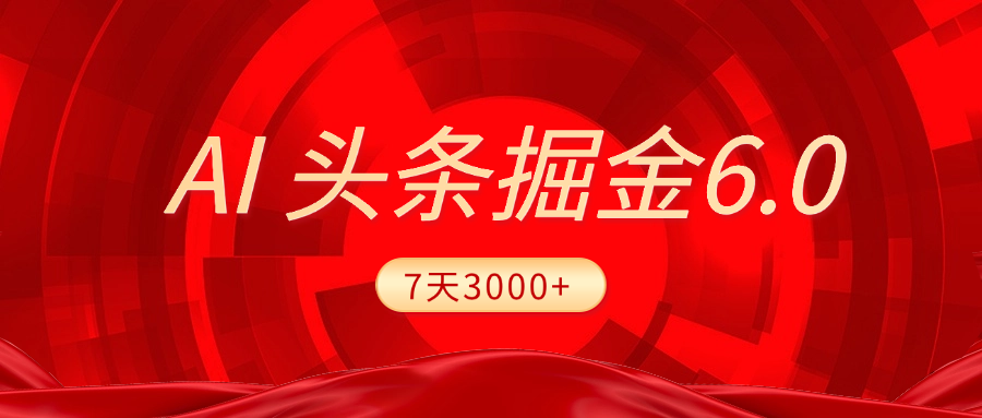 2025最新AI头条6.0，7天挣了3000+，操作很简单，小白可以照做（附详细教程）|明哥资源