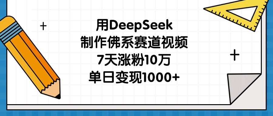 用DeepSeek制作佛系赛道视频,7天涨粉10万,单日变现1000+|明哥资源