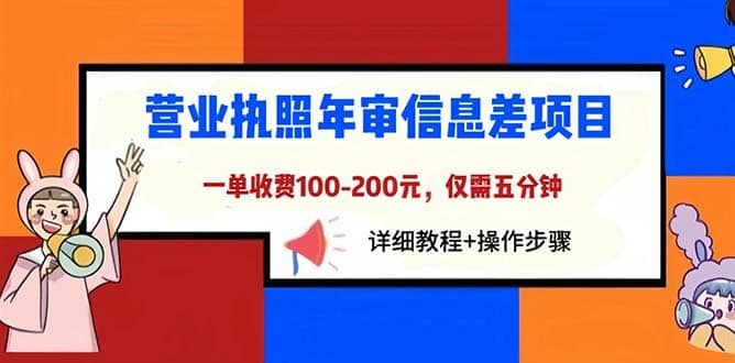 营业执照年审信息差项目，一单100-200元仅需五分钟，详细教程+操作步骤|明哥资源