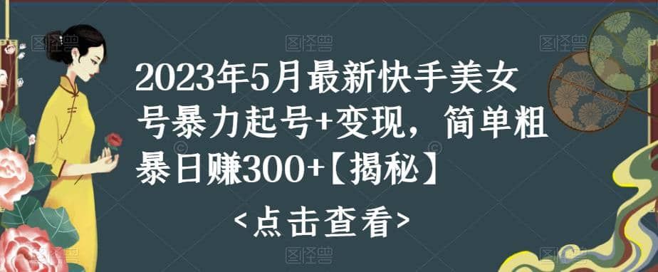快手暴力起号+变现2023五月最新玩法，简单粗暴 日入300+|明哥资源