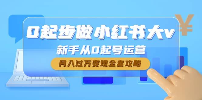 0起步做小红书大v，新手从0起号运营|明哥资源