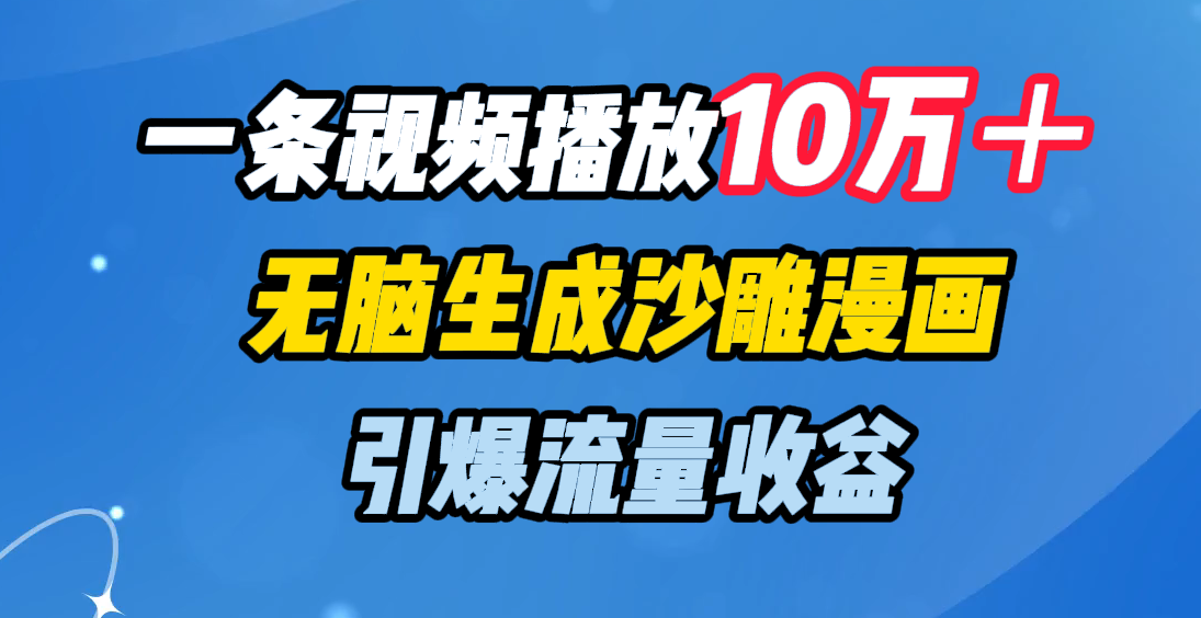 一条视频播放10万＋，无脑生成沙雕漫画，引爆流量收益|明哥资源