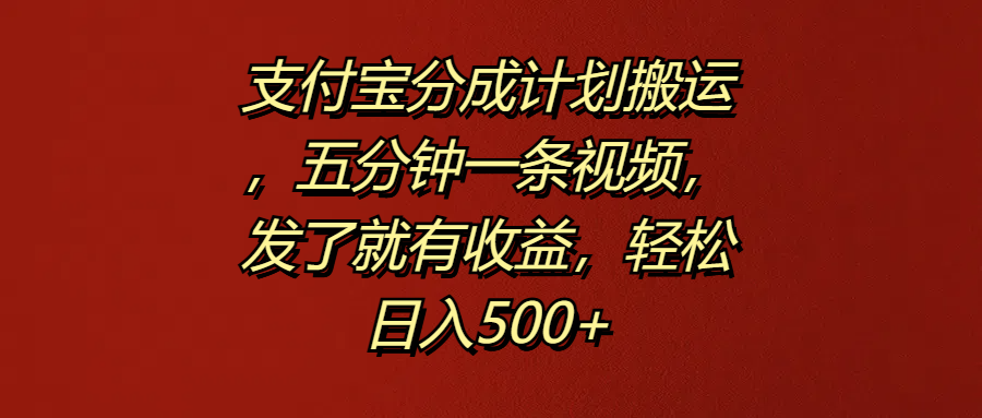 支付宝分成计划搬运,五分钟一条视频,发了就有收益,轻松日入500+|明哥资源