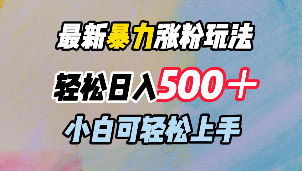 最新暴力涨粉玩法，轻松日入500＋，小白可轻松上手|明哥资源
