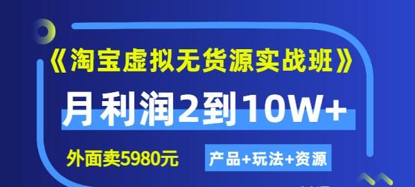 《淘宝虚拟无货源实战班》线上第四期:月利润2到10W+(产品+玩法+资源)|明哥资源