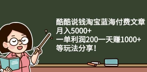 酷酷说钱淘宝蓝海付费文章:月入5000+一单利润200一天赚1000+(等玩法分享)|明哥资源
