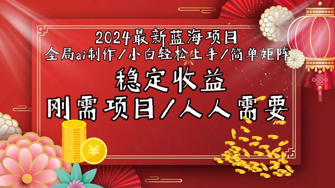 2024最新蓝海项目全局ai制作视频,小白轻松上手,简单矩阵,收入稳定|明哥资源