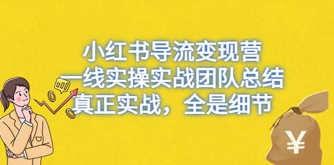 小红书导流变现营，一线实战团队总结，真正实战，全是细节，全平台适用|明哥资源