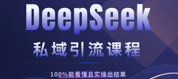 DeepSeek私域引流课程，小白也能看懂，实操必出结果，日引目标客户200+|明哥资源