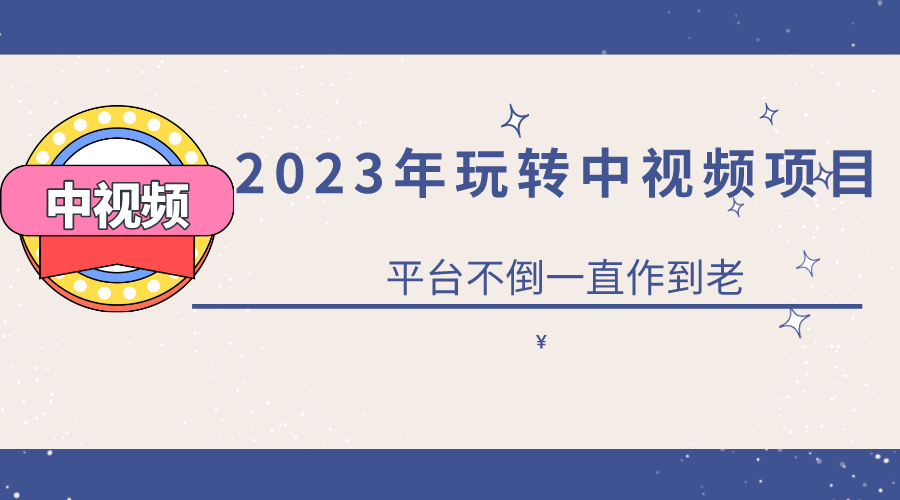 2023一心0基础玩转中视频项目：平台不倒，一直做到老|明哥资源