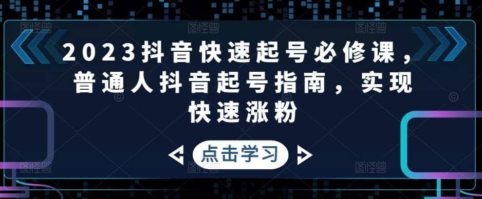 2023抖音快速起号必修课,普通人抖音起号指南,实现快速涨粉|明哥资源