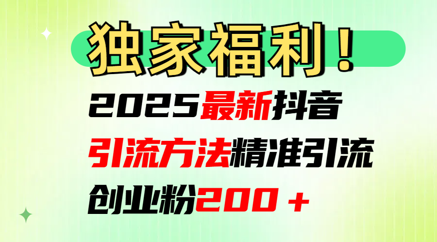 2025最新抖音引流方法每日精准引流创业粉200＋|明哥资源