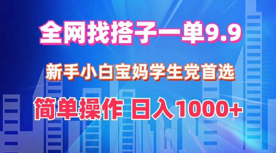 全网找搭子1单9.9 新手小白宝妈学生党首选 简单操作 日入1000+|明哥资源