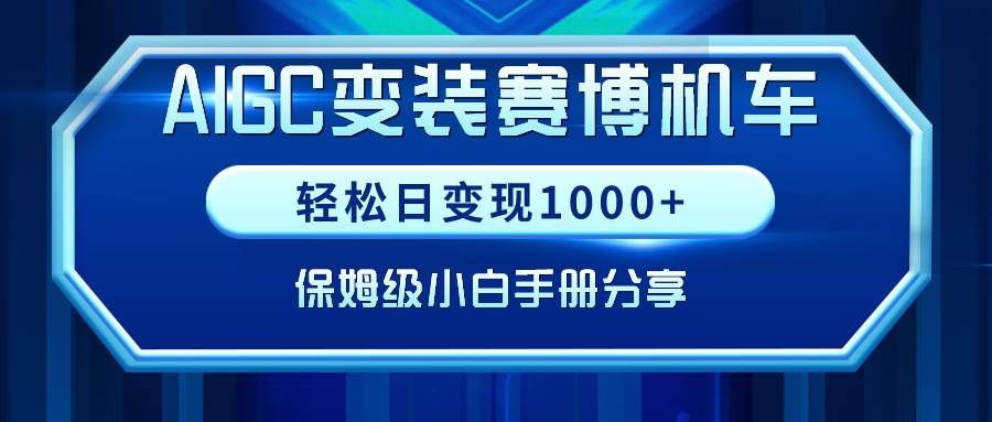 AIGC变装赛博机车,轻松日变现1000+,保姆级小白手册分享!|明哥资源