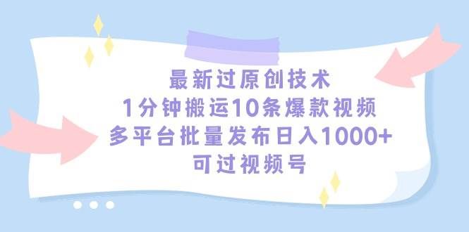 最新过原创技术，1分钟搬运10条爆款视频，多平台批量发布日入1000+，可...|明哥资源