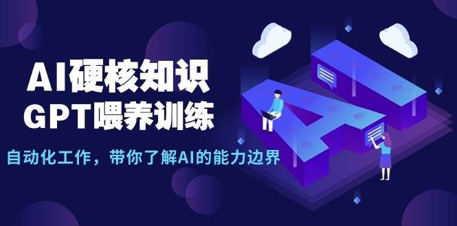 AI硬核知识-GPT喂养训练,自动化工作,带你了解AI的能力边界(10节课)|明哥资源
