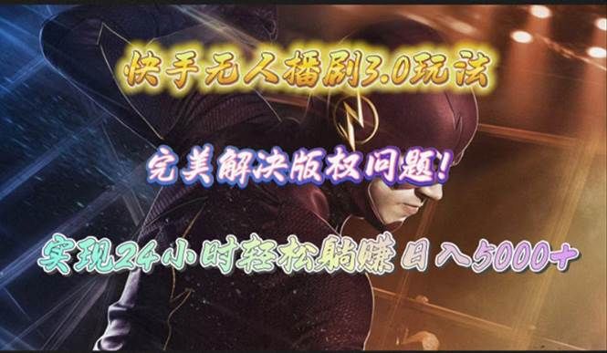 快手无人播剧3.0玩法，完美解决版权问题，实现24小时轻松躺赚日入5000+|明哥资源