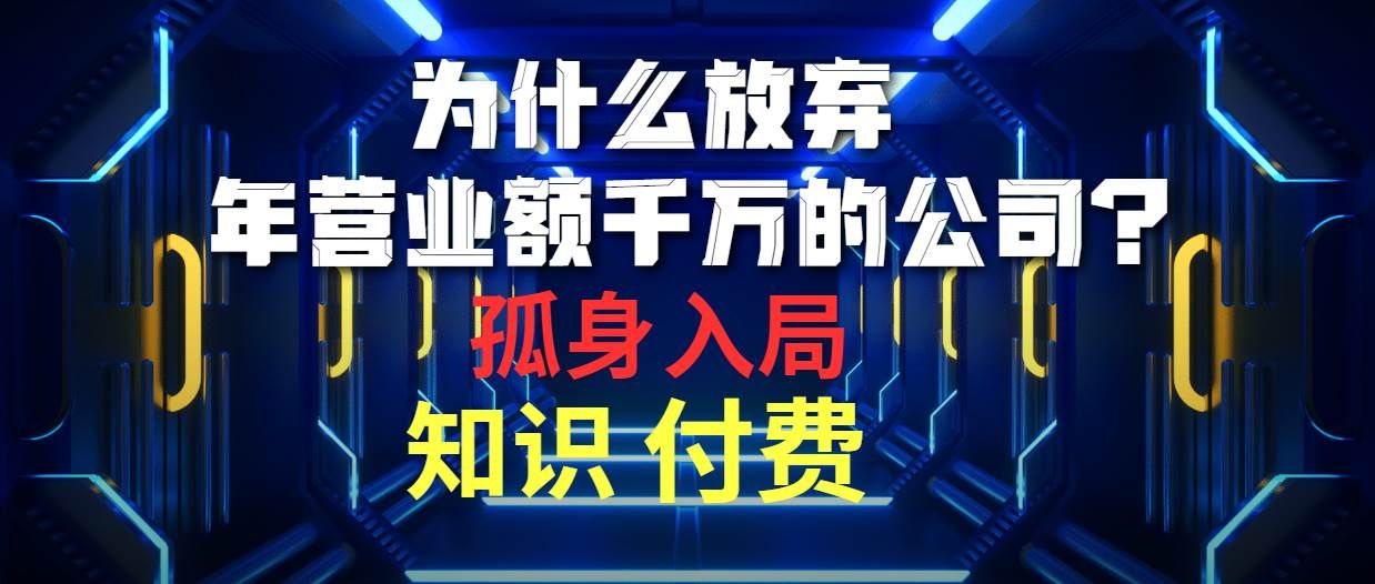 为什么放弃年营业额千万的公司 孤身入局知识付费赛道|明哥资源