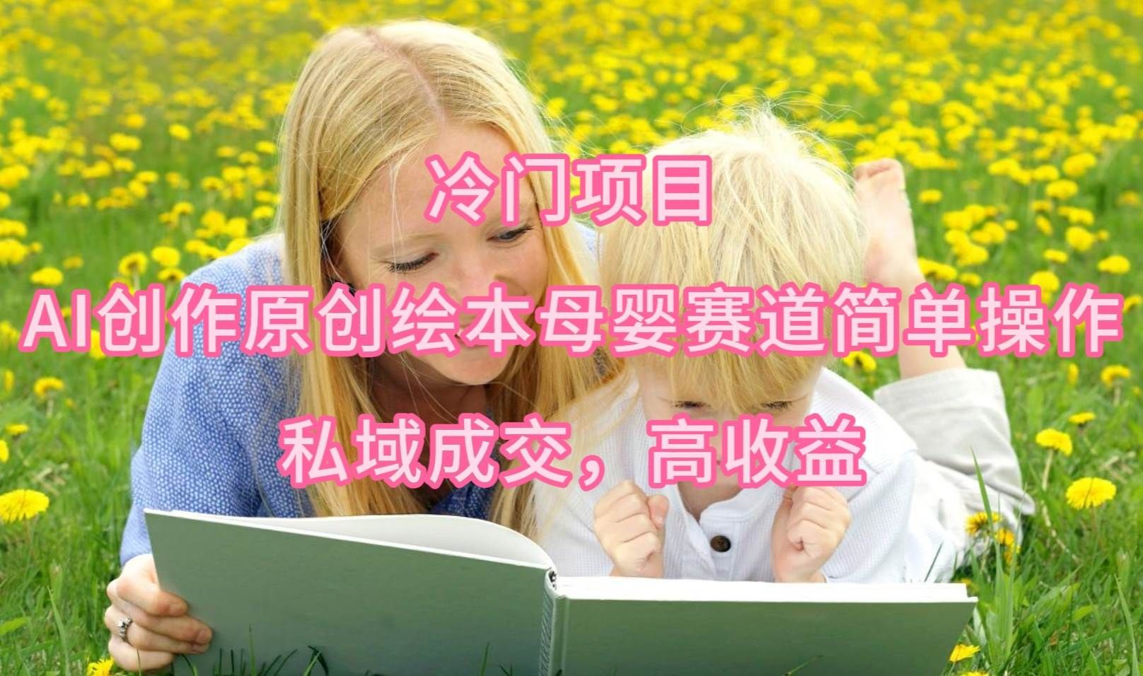 冷门项目，AI创作原创绘本母婴赛道简单操作，私域成交，高收益|明哥资源