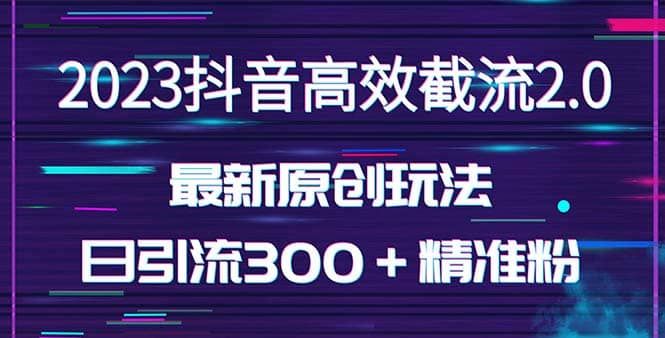 日引300＋创业粉，独家抖音高效截流2.0玩法（价值1280）|明哥资源