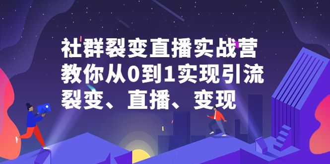 社群裂变直播实战营，教你从0到1实现引流、裂变、直播、变现|明哥资源
