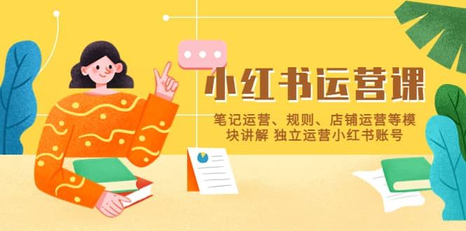 小红书·运营课，笔记运营、规则、店铺运营等模块讲解 独立运营小红书账号|明哥资源