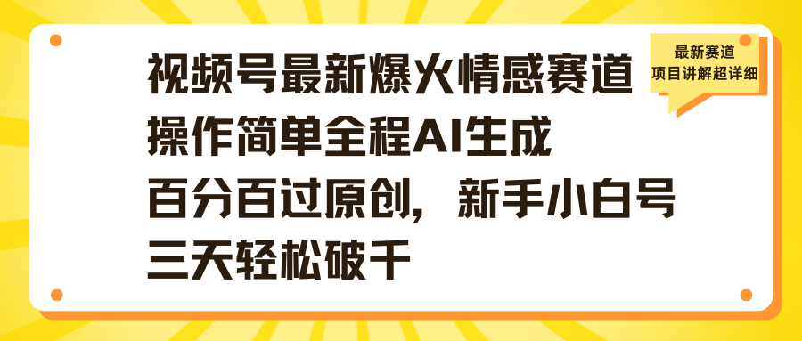 视频号最新爆火情感赛道操作简单全程AI生成百分百过原创,新手小白号三天轻松破千|明哥资源