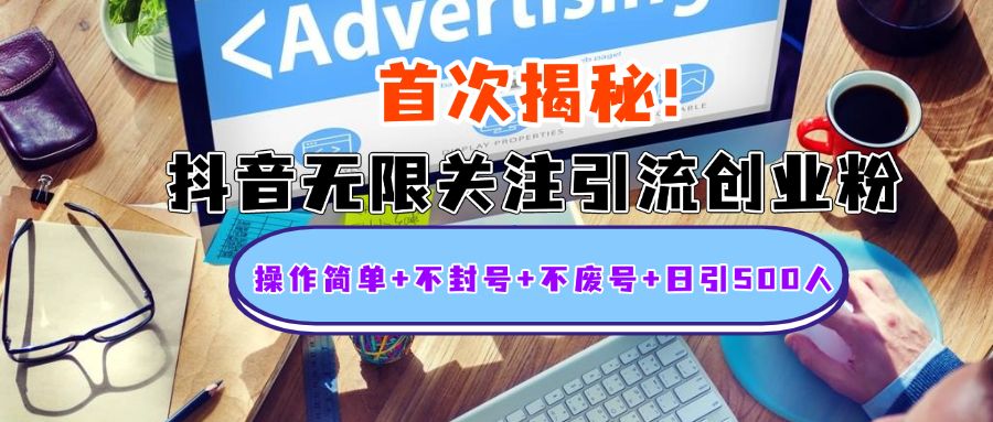 首次揭秘：抖音无限关注引流创业粉，操作简单+不封号+不废号+日引500人|明哥资源