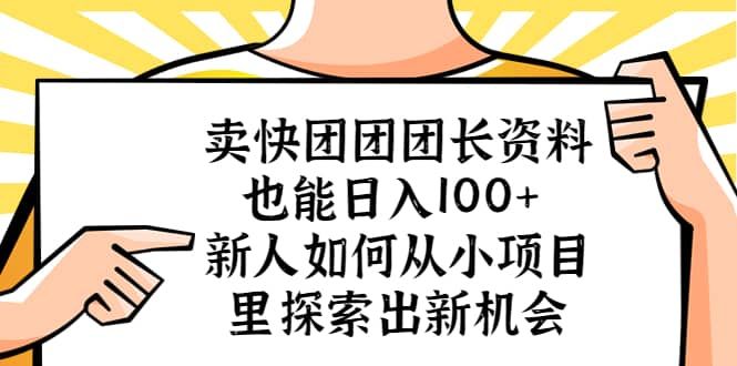 卖快团团团长资料也能日入100+ 新人如何从小项目里探索出新机会|明哥资源