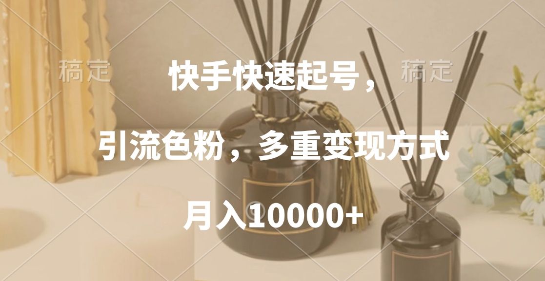 快手快速起号,引流色粉,多重变现方式,月入10000+|明哥资源