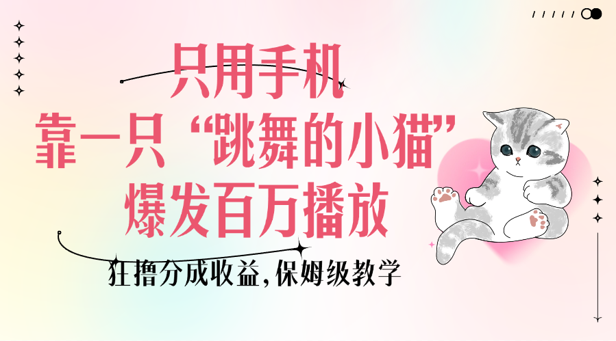 只用手机靠一只“跳舞的小猫”爆发百万播放，狂撸分成收益，保姆级教学|明哥资源