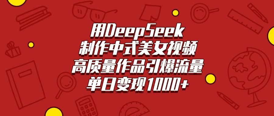 用DeepSeek制作中式美女视频,高质量作品引爆流量,单日变现1000+|明哥资源