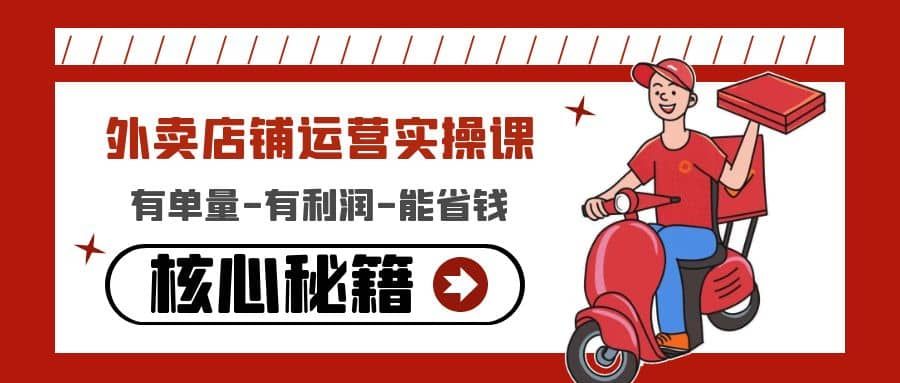 外卖店铺运营实操课：有单量-有利润-能省钱，核心秘籍无保留分享|明哥资源