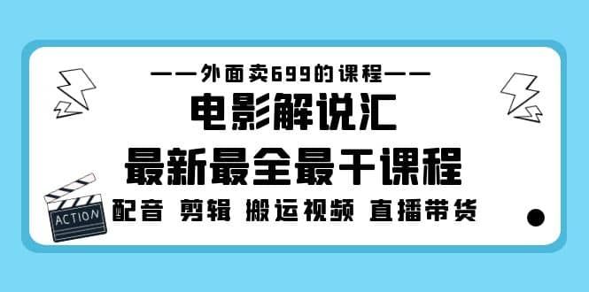 外面卖699的电影解说汇最新最全最干课程：电影配音 剪辑 搬运视频 直播带货|明哥资源