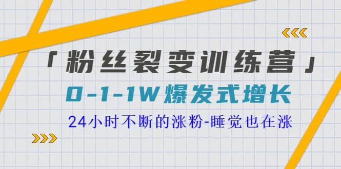 「粉丝裂变训练营」0-1-1w爆发式增长，24小时不断的涨粉-睡觉也在涨-16节课|明哥资源