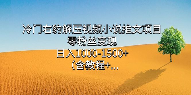 冷门右豹解压视频小说推文项目,零粉丝变现,日入1000-1500+(含教程)|明哥资源