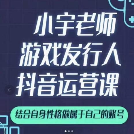 小宇老师游戏发行人实战课,非常适合想把抖音做个副业的人,或者2次创业的人|明哥资源